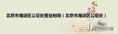 北京市海淀区公证处 北京市海淀区公证处营业时间