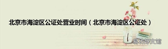 北京市海淀区公证处 北京市海淀区公证处营业时间
