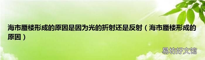 海市蜃楼形成的原因 海市蜃楼形成的原因是因为光的折射还是反射