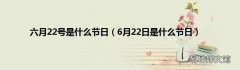 6月22日是什么节日 六月22号是什么节日