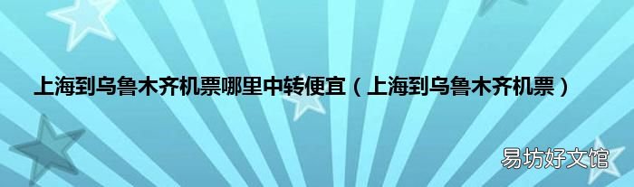 上海到乌鲁木齐机票 上海到乌鲁木齐机票哪里中转便宜