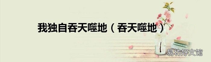 吞天噬地 我独自吞天噬地