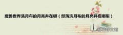 部落洗月布的月亮井在哪里 魔兽世界洗月布的月亮井在哪