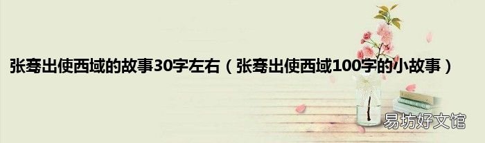 张骞出使西域100字的小故事 张骞出使西域的故事30字左右