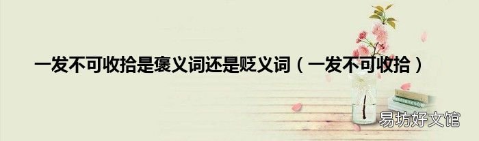 一发不可收拾 一发不可收拾是褒义词还是贬义词
