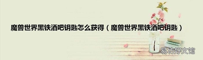 魔兽世界黑铁酒吧钥匙 魔兽世界黑铁酒吧钥匙怎么获得