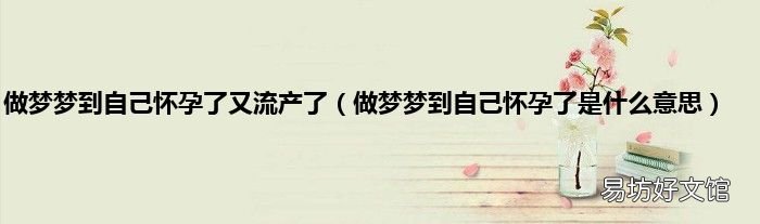 做梦梦到自己怀孕了是什么意思 做梦梦到自己怀孕了又流产了