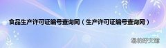 生产许可证编号查询网 食品生产许可证编号查询网