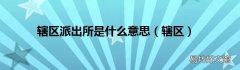 辖区 辖区派出所是什么意思