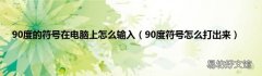 90度符号怎么打出来 90度的符号在电脑上怎么输入