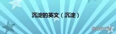 沉淀 沉淀的英文