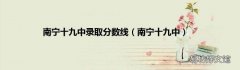 南宁十九中 南宁十九中录取分数线