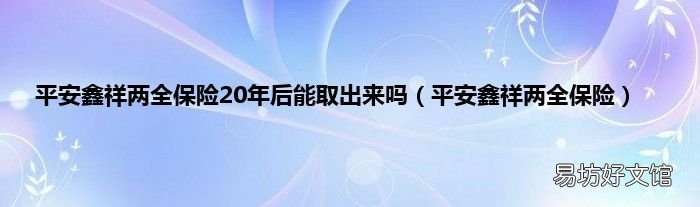 平安鑫祥两全保险 平安鑫祥两全保险20年后能取出来吗