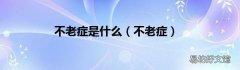 不老症 不老症是什么