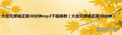 大悲咒原唱正版30分钟 大悲咒原唱正版30分钟mp3下载佛教