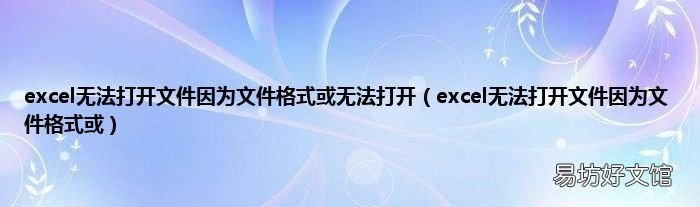 excel无法打开文件因为文件格式或 excel无法打开文件因为文件格式或无法打开