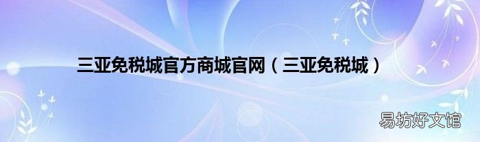 三亞免稅城 三亞免稅城官方商城官網