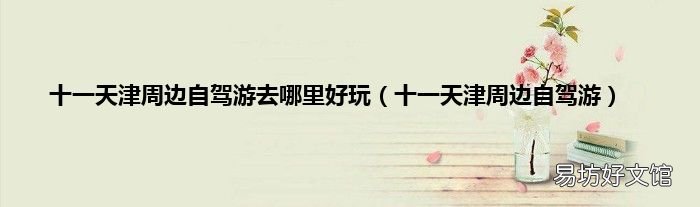 十一天津周边自驾游 十一天津周边自驾游去哪里好玩