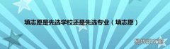 填志愿 填志愿是先选学校还是先选专业