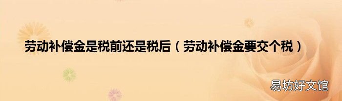 劳动补偿金要交个税 劳动补偿金是税前还是税后