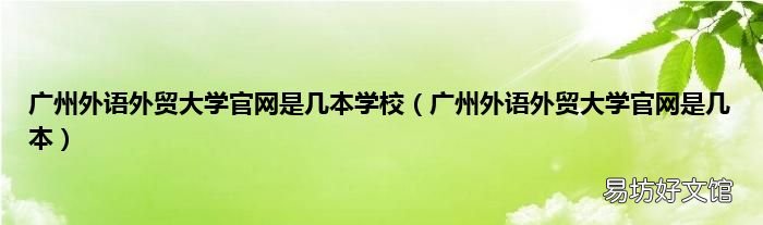 广州外语外贸大学官网是几本 广州外语外贸大学官网是几本学校