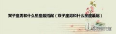 双子座男和什么星座最配 双子座男和什么星座最搭配