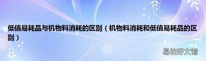 机物料消耗和低值易耗品的区别 低值易耗品与机物料消耗的区别