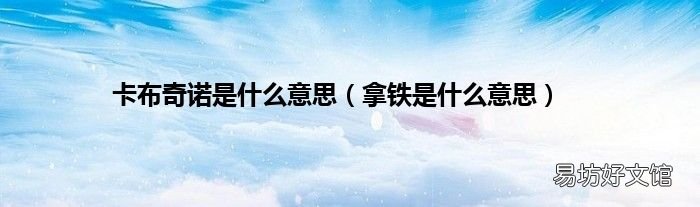 拿铁是什么意思 卡布奇诺是什么意思