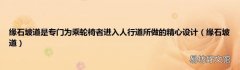 缘石坡道 缘石坡道是专门为乘轮椅者进入人行道所做的精心设计