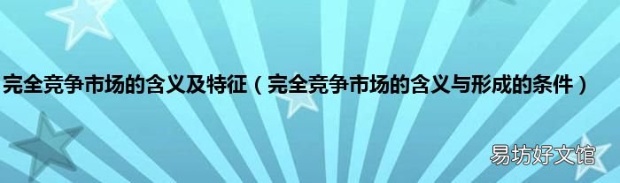完全竞争市场的含义与形成的条件 完全竞争市场的含义及特征