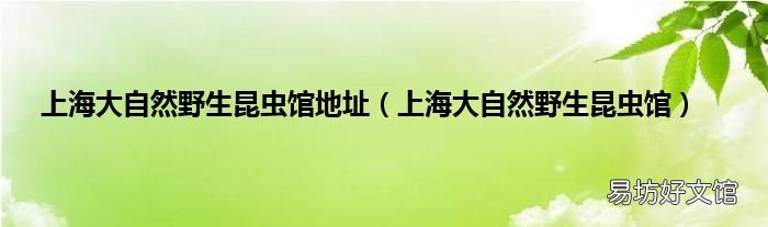 上海大自然野生昆虫馆 上海大自然野生昆虫馆地址