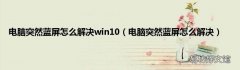电脑突然蓝屏怎么解决 电脑突然蓝屏怎么解决win10