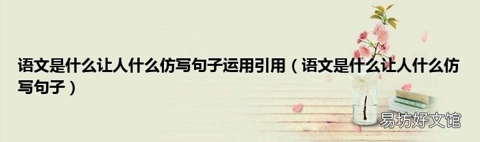 语文是什么让人什么仿写句子 语文是什么让人什么仿写句子运用引用