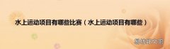 水上运动项目有哪些 水上运动项目有哪些比赛
