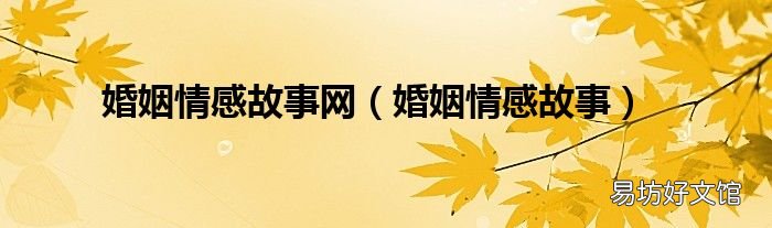婚姻情感故事 婚姻情感故事网