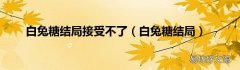 白兔糖结局 白兔糖结局接受不了