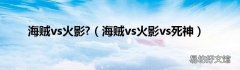 海贼vs火影vs死神 海贼vs火影?