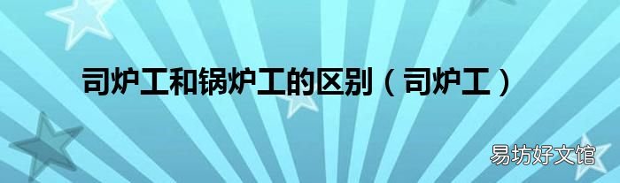 司炉工 司炉工和锅炉工的区别