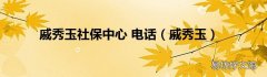戚秀玉 戚秀玉社保中心 电话