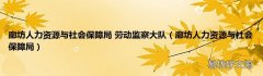 廊坊人力资源与社会保障局 廊坊人力资源与社会保障局 劳动监察大队
