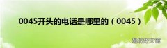 0045 0045开头的电话是哪里的