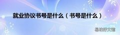 书号是什么 就业协议书号是什么