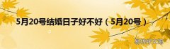 5月20号 5月20号结婚日子好不好