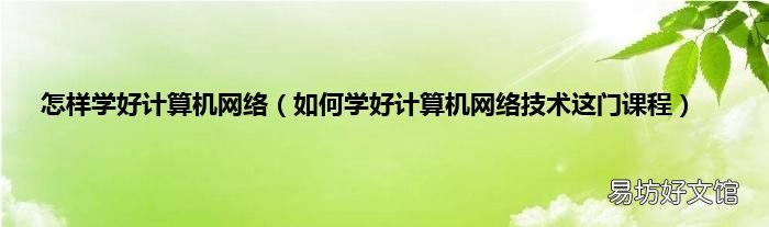 如何学好计算机网络技术这门课程 怎样学好计算机网络