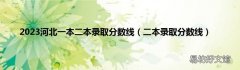 二本录取分数线 2023河北一本二本录取分数线