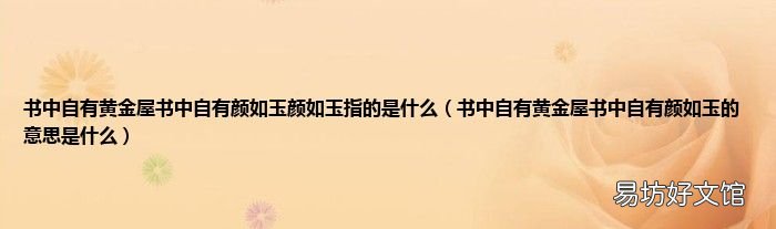 书中自有黄金屋书中自有颜如玉的意思是什么 书中自有黄金屋书中自有颜如玉颜如玉指的是什么