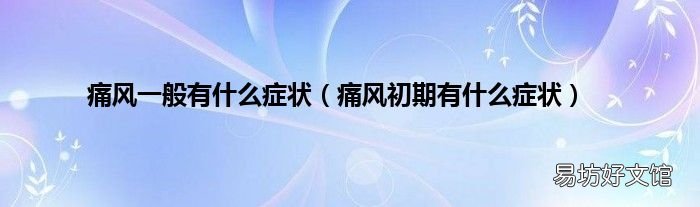 痛风初期有什么症状 痛风一般有什么症状
