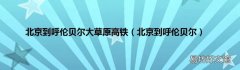 北京到呼伦贝尔 北京到呼伦贝尔大草原高铁