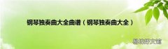 钢琴独奏曲大全 钢琴独奏曲大全曲谱