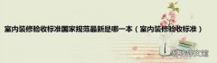 室内装修验收标准 室内装修验收标准国家规范最新是哪一本
